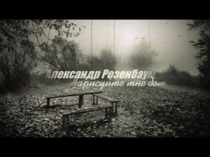 Александр Розенбаум ( Нарисуйте мне дом )