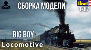 Сборка модели - Самый большой и мощный паровоз Big Boy 1/87 (REVELL)