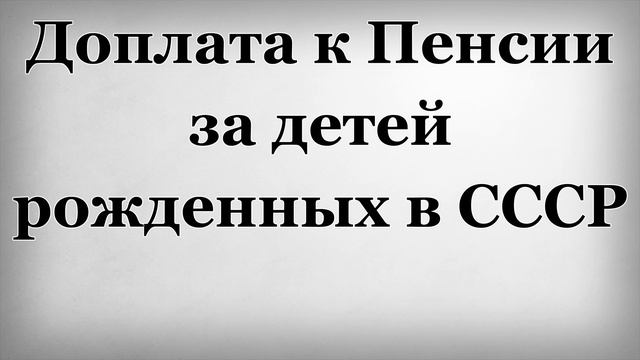 Доплата к Пенсии за детей рожденных в СССР смотреть онлайн