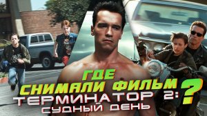 ГДЕ СНИМАЛИ фильм ТЕРМИНАТОР 2: СУДНЫЙ ДЕНЬ? ПО МЕСТАМ СЪЁМОК.