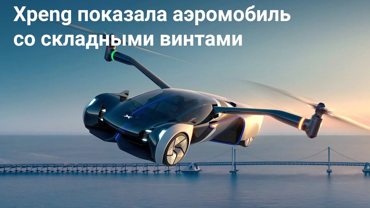 Xpeng показала аэромобиль со складными винтами. 2022 смотреть онлайн