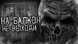 НА БАЛКОН НЕ ВЫХОДИ! Страшные истории на ночь. Страшилки. Жуткие истории