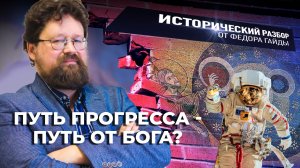 ПУТЬ ПРОГРЕССА — ПУТЬ ОТ БОГА?  / ИСТОРИЧЕСКИЙ РАЗБОР ФЁДОРА ГАЙДЫ