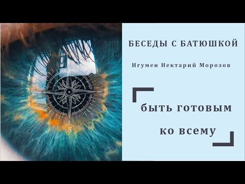 Беседы с батюшкой. Тема_ быть готовым ко всему. Игумен Нектарий Морозов.mp4 смотреть онлайн