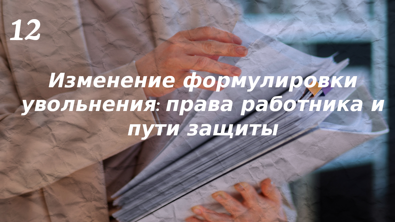 Изменение формулировки увольнения: права работника и пути защиты