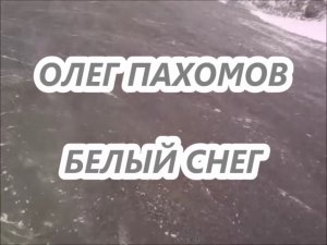 ОЛЕГ ПАХОМОВ -  БЕЛЫЙ СНЕГ