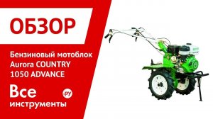 Обзор бензинового мотоблока Aurora COUNTRY 1050 ADVANCE