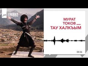 Мурат Токов – Тау халкъым (Мой горный народ)