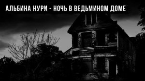 НОЧЬ В ВЕДЬМИНОМ ДОМЕ - АЛЬБИНА НУРИ - СТРАШНЫЕ ИСТОРИИ СЛУШАТЬ ОНЛАЙН