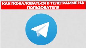 КАК ПОЖАЛОВАТЬСЯ В ТЕЛЕГРАММЕ НА ПОЛЬЗОВАТЕЛЯ