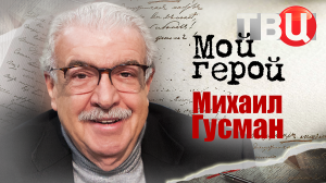 Михаил Гусман. Мой герой