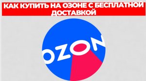 КАК КУПИТЬ НА ОЗОНЕ С БЕСПЛАТНОЙ ДОСТАВКОЙ