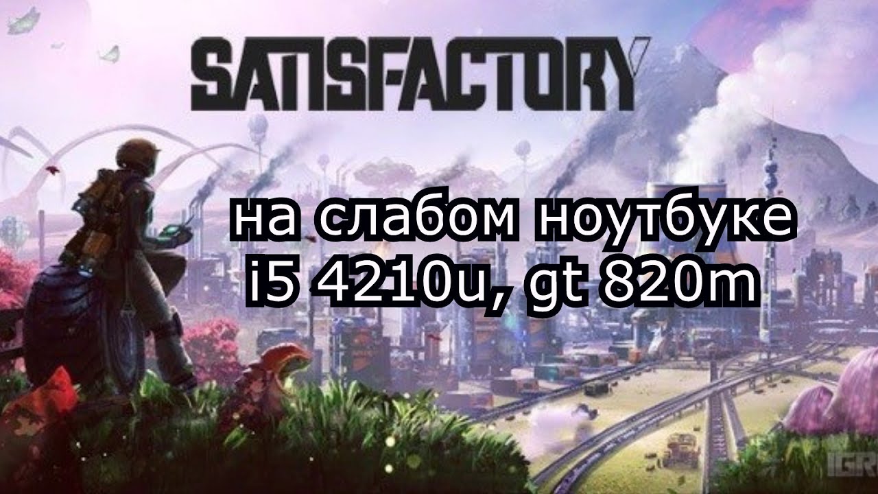 Satisfactory на слабом ноутбуке (устаревшее, перезалив)
