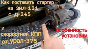 ⚠️ НЮАНСЫ установки СТАРТЕРА на ЗИЛ 131 с Д 245 со Скоростной КПП от УРАЛ-375. Стартер Д-245 на 12В.