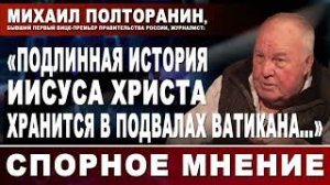 Михаил Полторанин_ «Подлинная история Исуса Христа хранится в подвалах Ватикана….