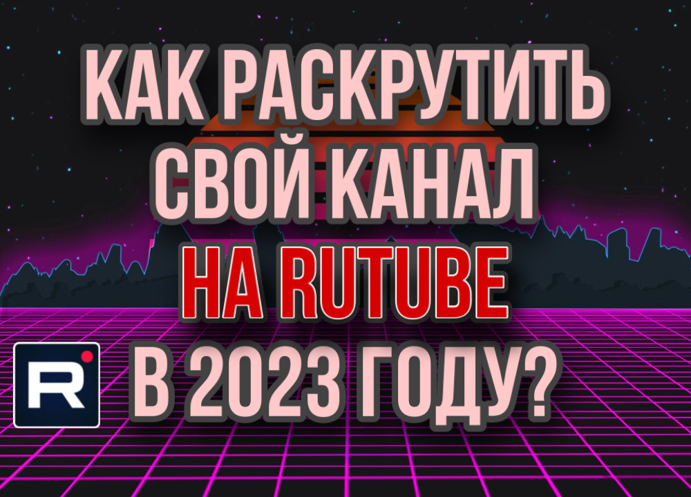 Как раскрутить канал Рутуб в 2023 году? Как набрать аудиторию и просмотры rutube смотреть онлайн