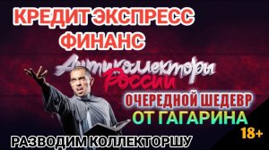 ОЧЕРЕДНОЙ ШЕДЕВР ОТ ГАГАРИНА / КРЕДИТ ЭКСПРЕСС ФИНАНС / РАЗВОДИМ КОЛЛЕКТОРШУ