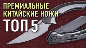 Лучшие складные ножи из Китая ТОП 5 | Китайские ножи премиум класса не разочаровывают!