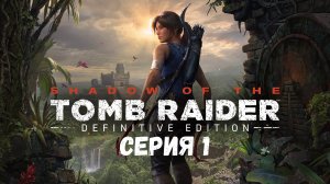 Shadow of the Tomb Raider: Definitive Edition серия 1