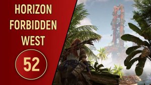 ПРОХОЖДЕНИЕ - HORIZON FORBIDDEN WEST - ЧАСТЬ 52