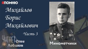 Михайлов Борис Михайлович Часть 3. Проект «Я помню» Артема Драбкина. Минометчики.