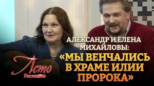 АЛЕКСАНДР И ЕЛЕНА МИХАЙЛОВЫ: «МЫ ВЕНЧАЛИСЬ В ХРАМЕ ИЛИИ ПРОРОКА»