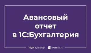 Авансовый отчет в 1С 8.3 Бухгалтерия — как сделать и заполнить