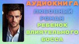 [ЛЮБОВНЫЙ РОМАН] РЕБЕНОК ВЛИЯТЕЛЬНОГО БОССА АУДИОКНИГА