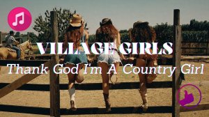 Village Girls - Thank God I'm A Country Girl