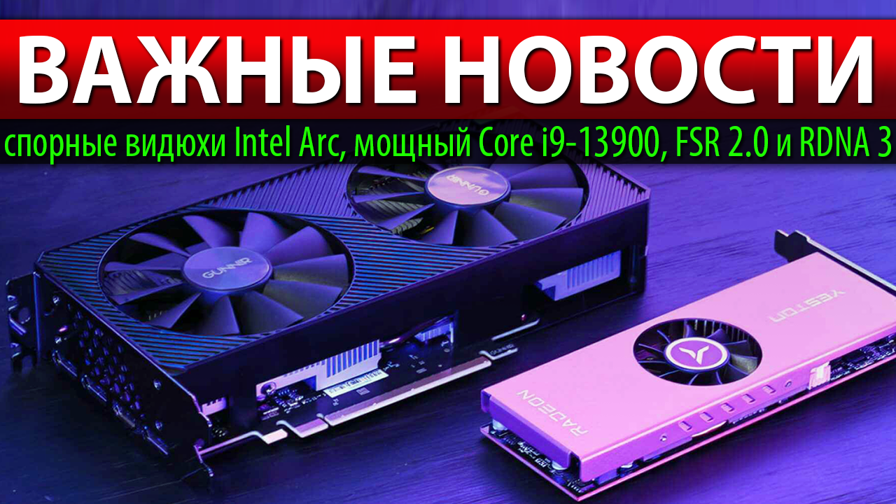 ?ВАЖНЫЕ НОВОСТИ: спорные видюхи Intel Arc, мощный Core I9-13900, FSR 2.0 и RDNA 3