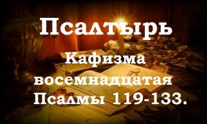 Псалтирь святого пророка и царя Давида в переводе Бируковых. Кафизма восемнадцатая. Псалмы 119-133.