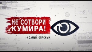 Не сотвори себе кумира. 10 самых опасных. Засекреченные списки. (31.10.2020)