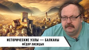 Фёдор Лисицын | Исторические узлы — Балканы