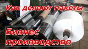 Как производят пакеты. Производство свой бизнес. Полиэтиленовые пакеты. Средства на открытие бизнеса