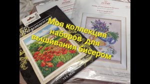 165. Моя коллекция наборов для вышивания бисером