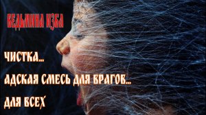 ЧИСТКА АДСКАЯ СМЕСЬ ДЛЯ ВРАГОВ... ДЛЯ ВСЕХ...  ВЕДЬМИНА ИЗБА...