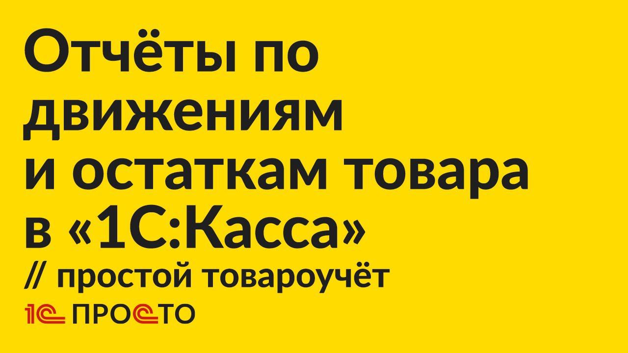 Инструкция по созданию отчёта о движении и остаткам товара в простом варианте учёта в "1С:Касса" смотреть онлайн