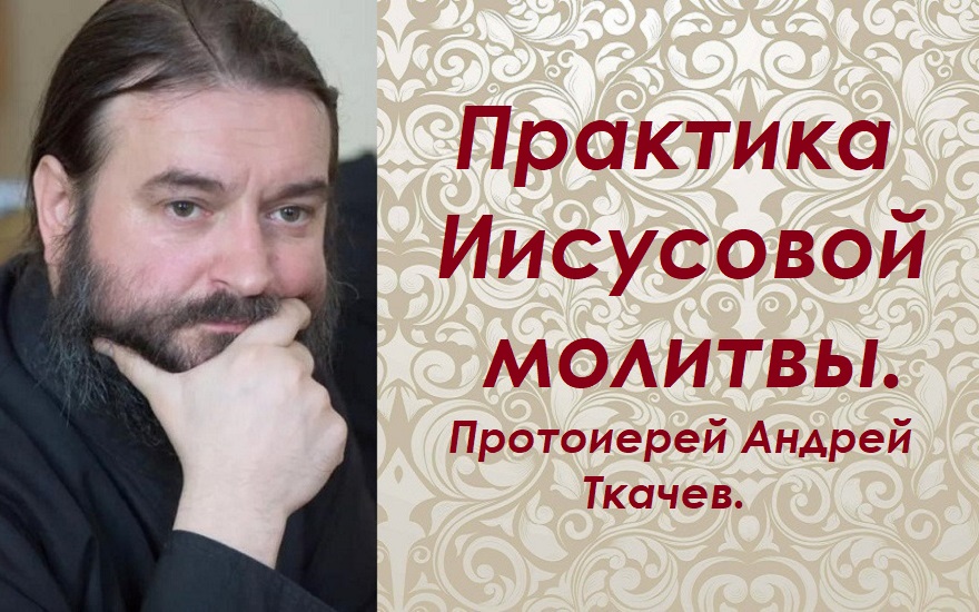 Практика Иисусовой молитвы. Протоиерей Андрей Ткачев. смотреть онлайн