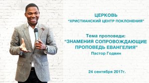 Пастор Годвин «ЗНАМЕНИЯ СОПРОВОЖДАЮЩИЕ ПРОПОВЕДЬ ЕВАНГЕЛИЯ»  24.09.2017г