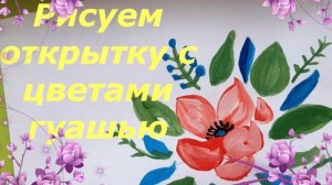 Рисуем цветы на открытку красками. Как нарисовать простую открытку с цветами гуашью. Урок рисования.