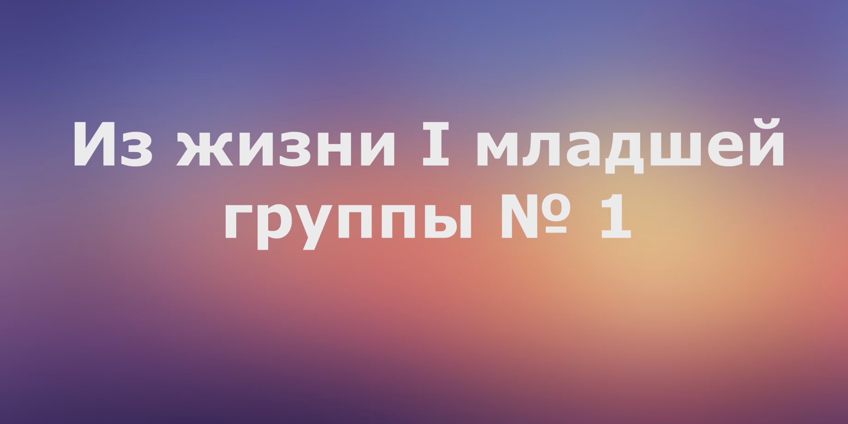 Из жизни I младшей группы № 1 смотреть онлайн