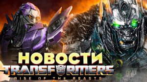 Трансформеры 7: Восхождение Звероботов. Последние новости.