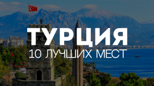10 ЛУЧШИХ МЕСТ ДЛЯ ПОСЕЩЕНИЯ В ТУРЦИИ