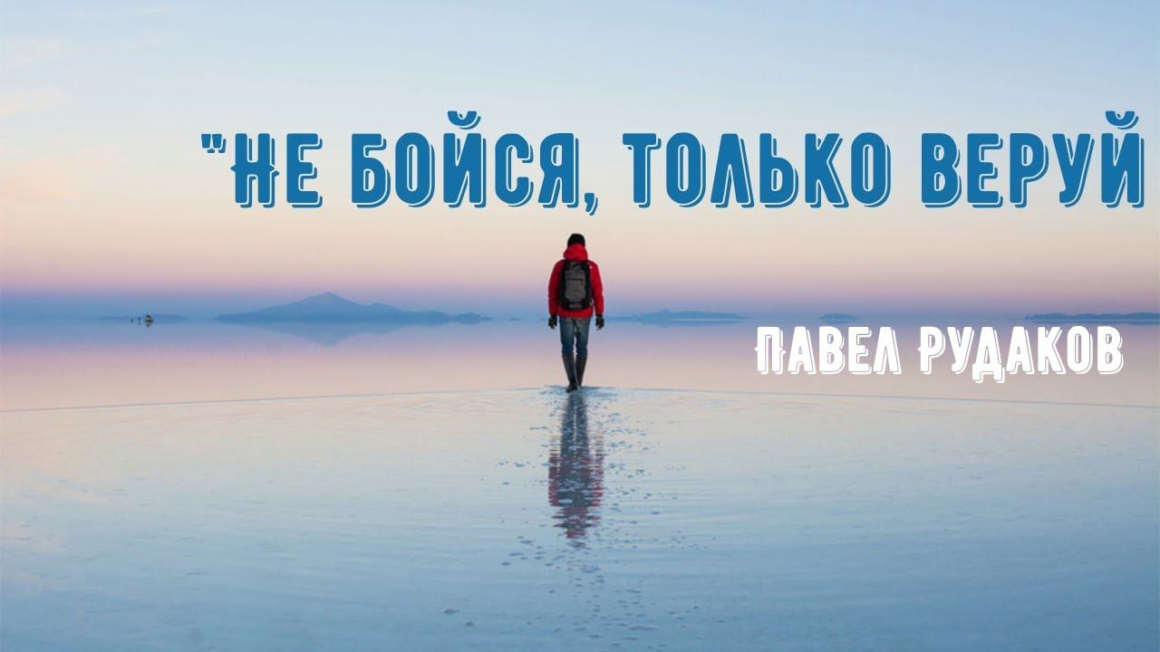 Пастор Павел Рудаков-Не бойся, только веруй смотреть онлайн