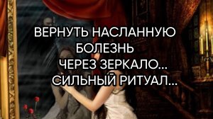 ВЕРНУТЬ НАСЛАННУЮ БОЛЕЗНЬ ЧЕРЕЗ ЗЕРКАЛО...СИЛЬНЫЙ РИТУАЛ...ДЛЯ ВСЕХ...