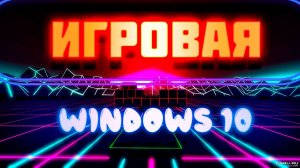 Игровая Windows 10 Без лишнего + Запись на флеш и Установка
