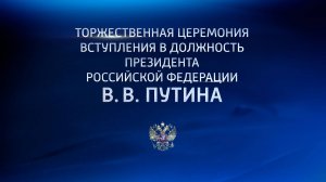 Торжественная церемония вступления в должность Президента Российской Федерации В. В. Путина