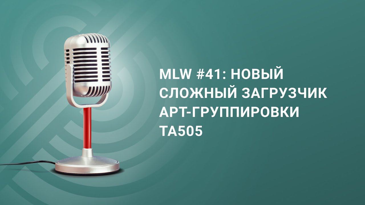 Mlw #41: новый сложный загрузчик APT-группировки TA505 смотреть онлайн