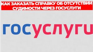 КАК ЗАКАЗАТЬ СПРАВКУ ОБ ОТСУТСТВИИ СУДИМОСТИ ЧЕРЕЗ ГОСУСЛУГИ