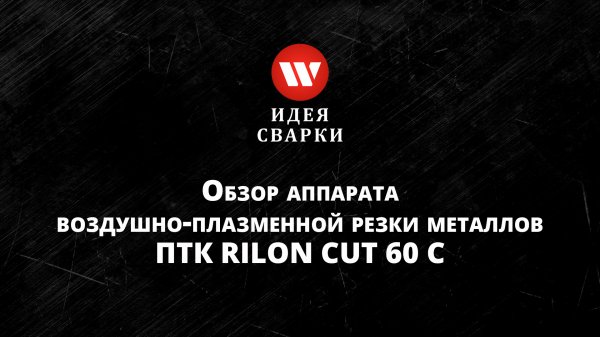 Обзор аппарата воздушно-плазменной резки металлов ПТК RILON CUT 60C